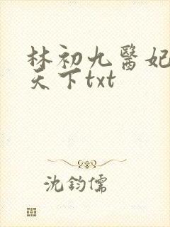 林初九医妃权倾天下txt