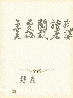 免费阅读我的绝美总裁老婆