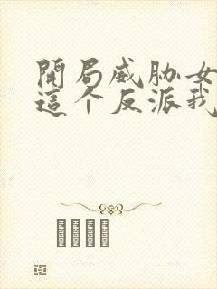开局威胁女主,这个反派我当定了
