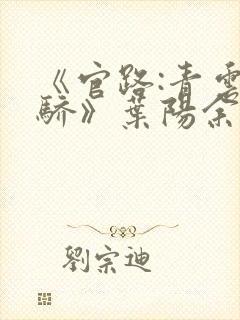 《官路:青云天骄》叶阳余秋水