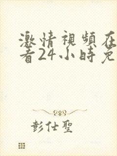 激情视频在线观看24小时免费观看