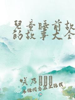 儿童睡前故事听的故事大全