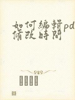 如何编辑pdf修改时间