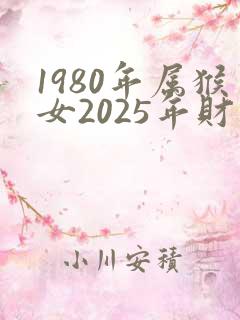 1980年属猴女2025年财运如何