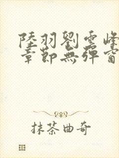 陆羽刘云峰最新章节无弹窗笔趣阁