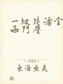 一级片潘金莲与西门庆