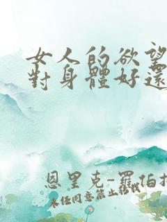 女人的欲望强是对身体好还是不好