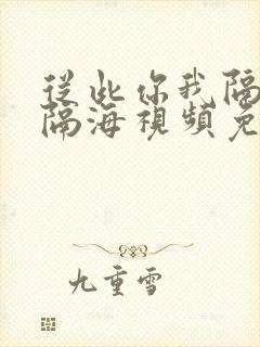从此你我隔山也隔海视频免费观看