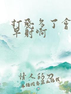 打飞多了会不会早射啊