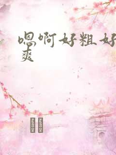 嗯啊好粗好大好爽