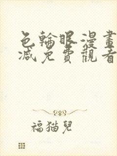 色轮眼漫画无删减免费观看