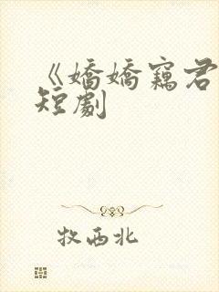 《娇娇窃君心》短剧