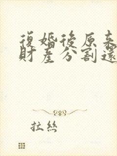 复婚后原来离婚财产分割还算吗