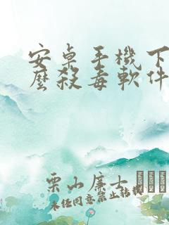 安卓手机下载什么杀毒软件