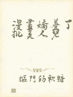 漫画娇养了个疯批美人儿