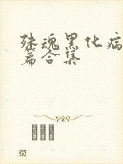 殊魂黑化病娇短篇合集