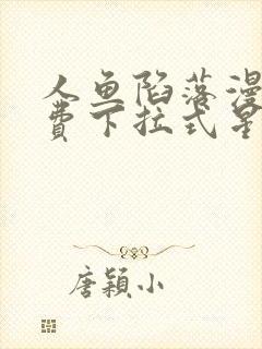 人鱼陷落漫画免费下拉式星球漫画