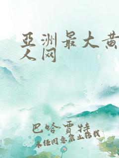 亚洲最大黄色成人网