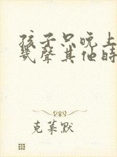 孩子只晚上咳嗽几声其他时间正常