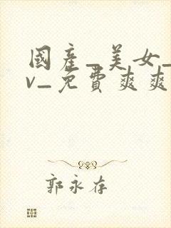 国产_美女_av_免费爽爽
