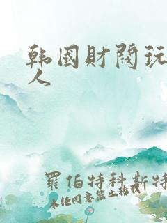 韩国财阀玩女艺人