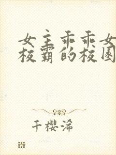 女主乖乖女男主校霸的校园小说