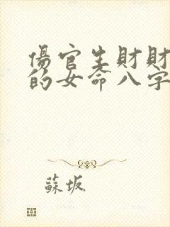 伤官生财财生官的女命八字