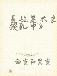 义姐是不良妈妈授乳中》