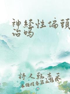 神经性偏头痛好治吗