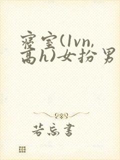 寝室(1vn,高h)女扮男装
