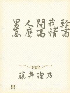 男人问我干嘛呢怎么高情商回复他