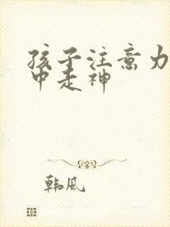 孩子注意力不集中走神