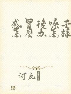 感冒后嗓子嘶哑怎么办怎样快速恢复