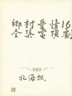 乡村爱情16部全集电视剧免费观