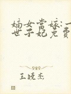 嫡女当嫁:一等世子妃免费阅读全文