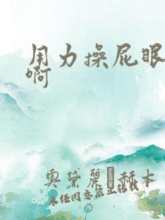 用力操屁眼啊啊啊