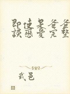 即使是爸爸也想谈恋爱完整版