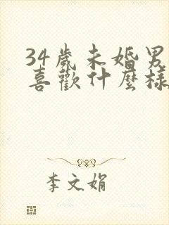 34岁未婚男人喜欢什么样的女人