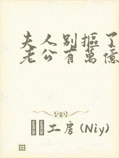 夫人别抠了,你老公有万亿家产 短剧