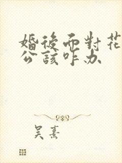婚后面对花心老公该咋办