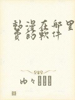 动漫在哪里看免费的软件
