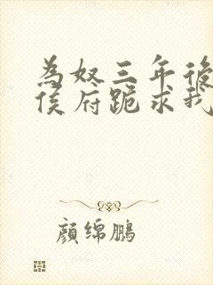 为奴三年后整个侯府跪求我原谅免费在线阅读