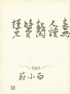 槿时故人来全文免费阅读无弹窗笔趣阁