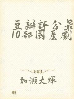 豆瓣评分最高的10部国产剧