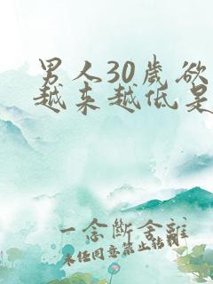 男人30岁欲望越来越低是因为什么