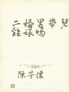 二婚男带儿子的能嫁吗