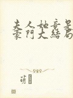 夫人她竟是顶级豪门大结局