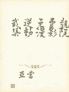 武逆免费观看全集动漫影院第二季