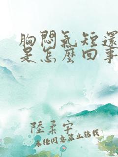 胸闷气短还心慌是怎么回事