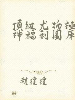 顶级尤物极品女神福利图库